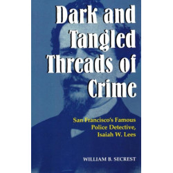 Dark & Tangled Threads of Crime: San Francisco's Famous Police Detective, Isaiah W Lees