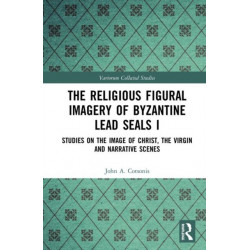 The Religious Figural Imagery of Byzantine Lead Seals I: Studies on the Image of Christ, the Virgin and Narrative Scenes