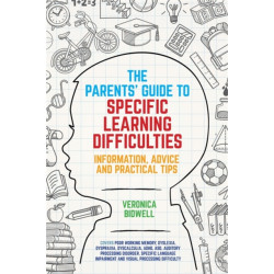 The Parents' Guide to Specific Learning Difficulties: Information, Advice and Practical Tips