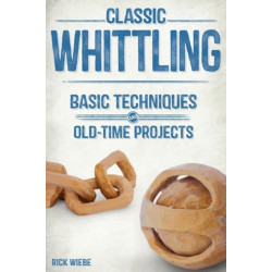 Classic Whittling: Basic Techniques & Old-Time Projects