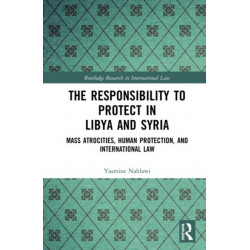 The Responsibility to Protect in Libya and Syria: Mass Atrocities, Human Protection, and International Law