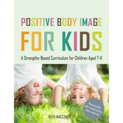 Positive Body Image for Kids: A Strengths-Based Curriculum for Children Aged 7-11