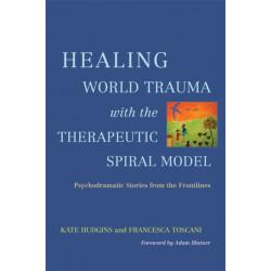 Healing World Trauma with the Therapeutic Spiral Model: Psychodramatic Stories from the Frontlines