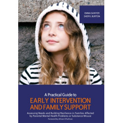 A Practical Guide to Early Intervention and Family Support: Assessing Needs and Building Resilience in Families Affected by Parental Mental Health Problems or Substance Misuse