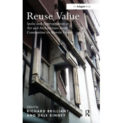 Reuse Value: Spolia and Appropriation in Art and Architecture from Constantine to Sherrie Levine