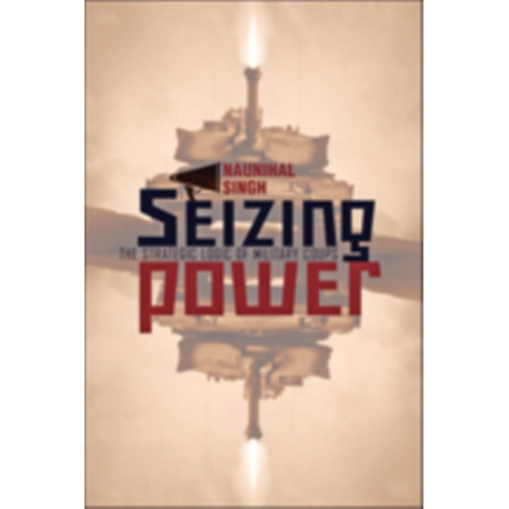 Seizing Power: The Strategic Logic of Military Coups