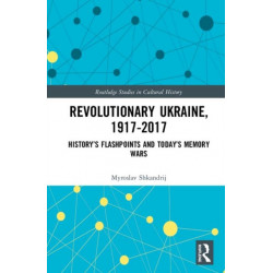 Revolutionary Ukraine, 1917-2017: History’s Flashpoints and Today’s Memory Wars