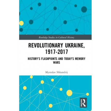 Revolutionary Ukraine, 1917-2017: History’s Flashpoints and Today’s Memory Wars