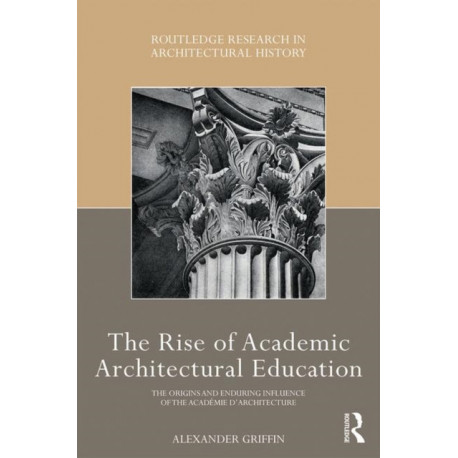 The Rise of Academic Architectural Education: The origins and enduring influence of the Academie d’Architecture