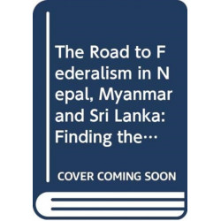 The Road to Federalism in Nepal, Myanmar and Sri Lanka: Finding the Middle Ground