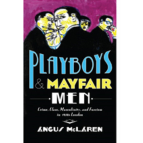 Playboys and Mayfair Men: Crime, Class, Masculinity, and Fascism in 1930s London