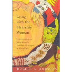 Lying with the Heavenly Woman: Understanding and Integrating the Feminine Archetypes in Men's Lives