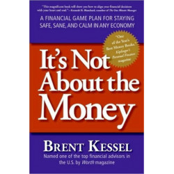 It's Not About the Money: A Financial Game Plan for Staying Safe, Sane, and Calm in Any Economy: A Financial Game Plan for Staying Safe, Sane, and Calm in Any Economy