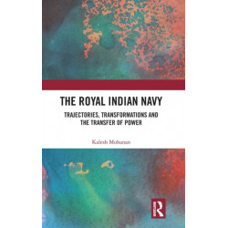 The Royal Indian Navy: Trajectories, Transformations and the Transfer of Power