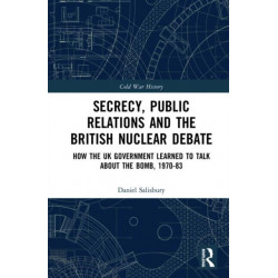 Secrecy, Public Relations and the British Nuclear Debate: How the UK Government Learned to Talk about the Bomb, 1970-83