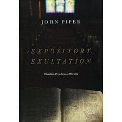 Expository Exultation: Christian Preaching as Worship
