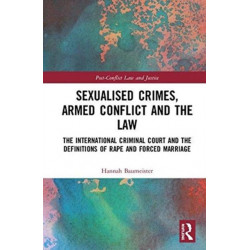 Sexualised Crimes, Armed Conflict and the Law: The International Criminal Court and the Definitions of Rape and Forced Marriage