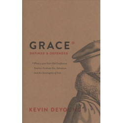 Grace Defined and Defended: What a 400-Year-Old Confession Teaches Us about Sin, Salvation, and the Sovereignty of God