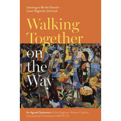 Walking Together on the Way: Learning to Be the Church - Local, Regional, Universal: An Agreed Statement of the Third Anglican-Roman Catholic International Commission (ARCIC III)