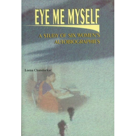 Eye, Me, Myself: A Study of Six Women's Autobiographies