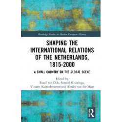 Shaping the International Relations of the Netherlands, 1815-2000: A Small Country on the Global Scene