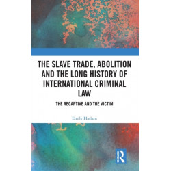 The Slave Trade, Abolition and the Long History of International Criminal Law: The Recaptive and the Victim