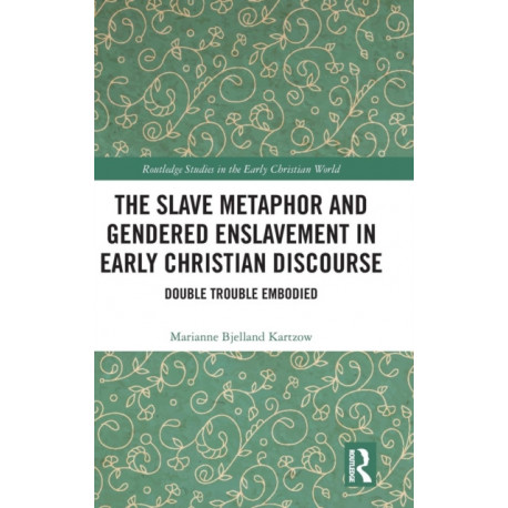 The Slave Metaphor and Gendered Enslavement in Early Christian Discourse: Double Trouble Embodied