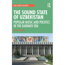 The Sound State of Uzbekistan: Popular Music and Politics in the Karimov Era
