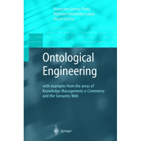 Ontological Engineering: with examples from the areas of Knowledge Management, e-Commerce and the Semantic Web. First Edition