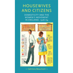 Housewives and Citizens: Domesticity and the Women’s Movement in England, 1928–64