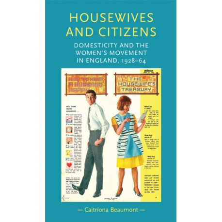 Housewives and Citizens: Domesticity and the Women’s Movement in England, 1928–64