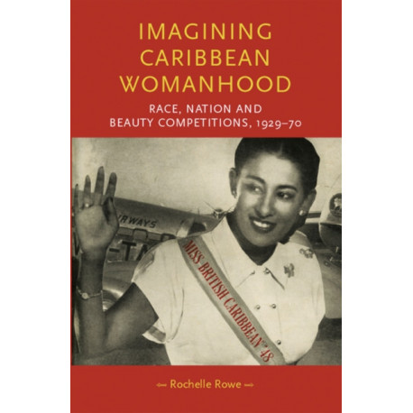 Imagining Caribbean Womanhood: Race, Nation and Beauty Competitions, 1929–70