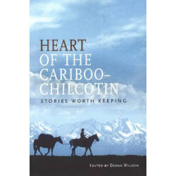 Heart of the Cariboo-Chilcotin: Stories Worth Keeping