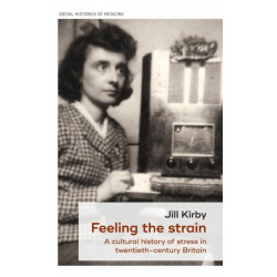 Feeling the Strain: A Cultural History of Stress in Twentieth-Century Britain