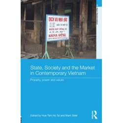 State, Society and the Market in Contemporary Vietnam: Property, Power and Values