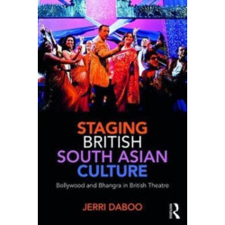 Staging British South Asian Culture: Bollywood and Bhangra in British Theatre