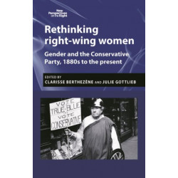 Rethinking Right-Wing Women: Gender and the Conservative Party, 1880s to the Present