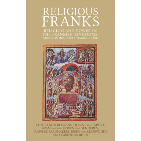 Religious Franks: Religion and Power in the Frankish Kingdoms: Studies in Honour of Mayke De Jong
