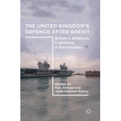 The United Kingdom’s Defence After Brexit: Britain’s Alliances, Coalitions, and Partnerships
