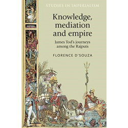 Knowledge, Mediation and Empire: James Tod's Journeys Among the Rajputs