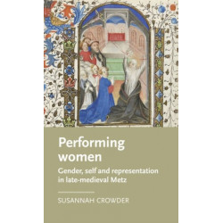Performing Women: Gender, Self, and Representation in Late Medieval Metz
