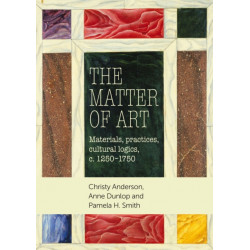 The Matter of Art: Materials, Practices, Cultural Logics, C.1250–1750