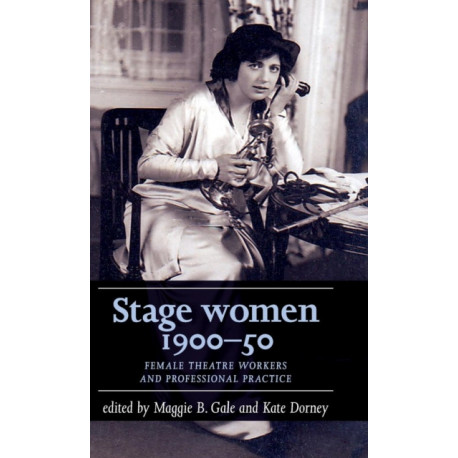 Stage Women, 1900–50: Female Theatre Workers and Professional Practice