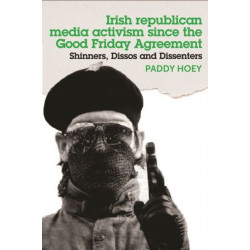 Shinners, Dissos and Dissenters: Irish Republican Media Activism Since the Good Friday Agreement