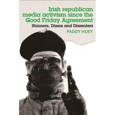 Shinners, Dissos and Dissenters: Irish Republican Media Activism Since the Good Friday Agreement