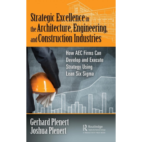 Strategic Excellence in the Architecture, Engineering, and Construction Industries: How AEC Firms Can Develop and Execute Strategy Using Lean Six Sigma