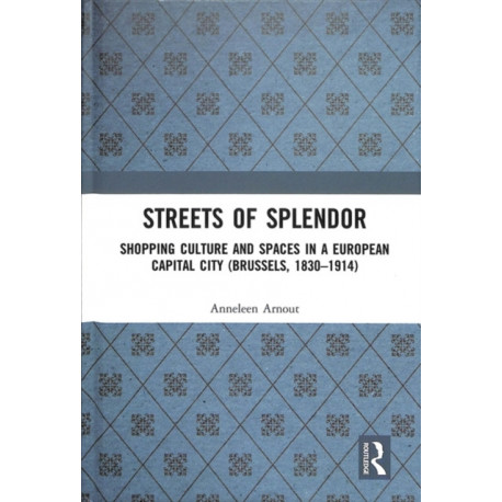 Streets of Splendor: Shopping Culture and Spaces in a European Capital City (Brussels, 1830-1914)