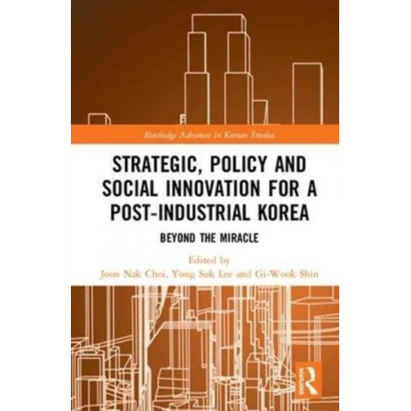 Strategic, Policy and Social Innovation for a Post-Industrial Korea: Beyond the Miracle