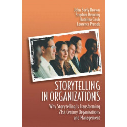 Storytelling in Organizations: Why Storytelling is Transforming 21st Century Organizations and Management