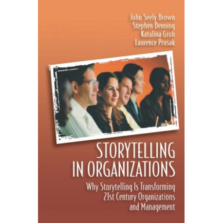 Storytelling in Organizations: Why Storytelling is Transforming 21st Century Organizations and Management